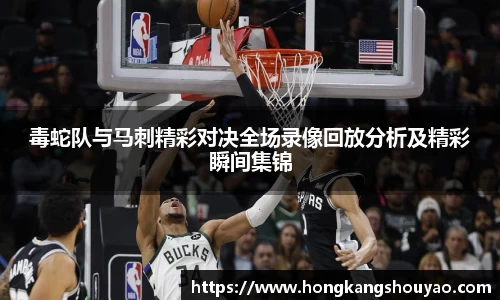 毒蛇队与马刺精彩对决全场录像回放分析及精彩瞬间集锦